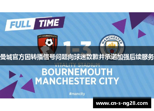 曼城官方因转播信号问题向球迷致歉并承诺加强后续服务