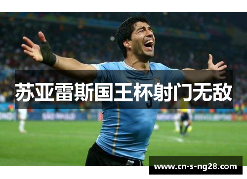 苏亚雷斯国王杯射门无敌