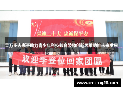 莱万多夫斯基助力青少年科技教育鼓励创新思维助推未来发展