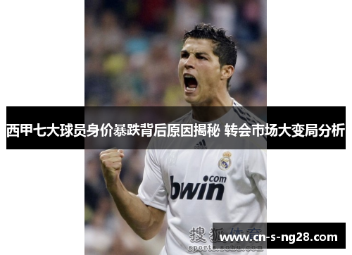 西甲七大球员身价暴跌背后原因揭秘 转会市场大变局分析
