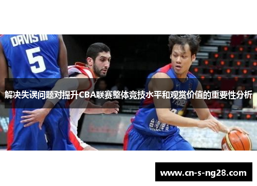 解决失误问题对提升CBA联赛整体竞技水平和观赏价值的重要性分析
