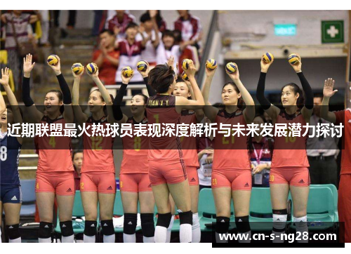 近期联盟最火热球员表现深度解析与未来发展潜力探讨 近期联盟最火热球员表现深度解析与未来发展潜力探讨