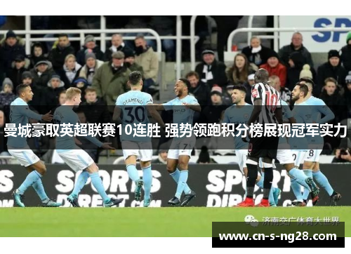曼城豪取英超联赛10连胜 强势领跑积分榜展现冠军实力 曼城豪取英超联赛10连胜 强势领跑积分榜展现冠军实力