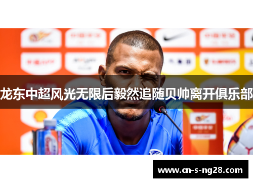龙东中超风光无限后毅然追随贝帅离开俱乐部 龙东中超风光无限后毅然追随贝帅离开俱乐部