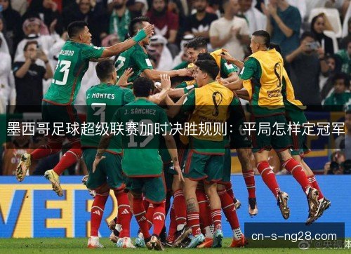 墨西哥足球超级联赛加时决胜规则:平局怎样定冠军 墨西哥足球超级联赛加时决胜规则:平局怎样定冠军