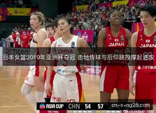 日本女篮2019年亚洲杯夺冠 击地传球与后仰跳投撑起进攻 日本女篮2019年亚洲杯夺冠 击地传球与后仰跳投撑起进攻